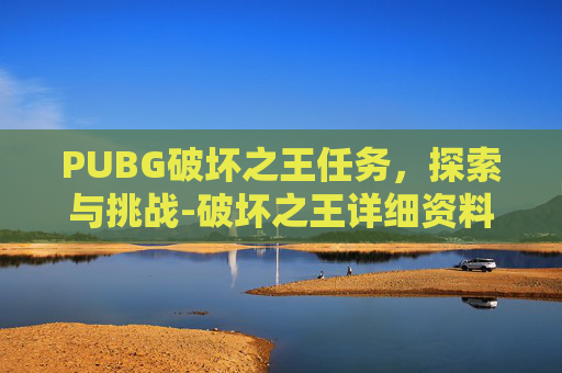 PUBG破坏之王任务，探索与挑战-破坏之王详细资料大全