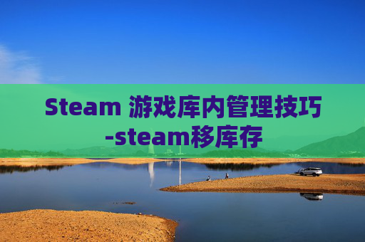 Steam 游戏库内管理技巧-steam移库存