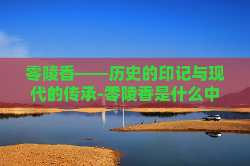 零陵香——历史的印记与现代的传承-零陵香是什么中药