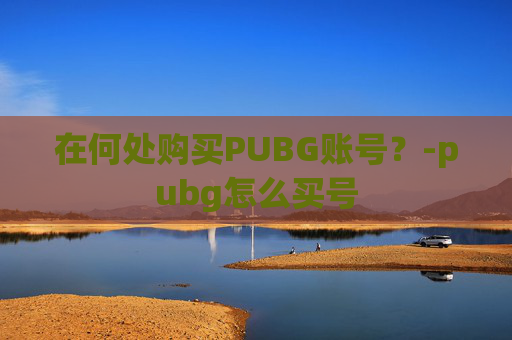 在何处购买PUBG账号？-pubg怎么买号