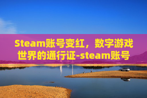 Steam账号变红，数字游戏世界的通行证-steam账号红信怎么办