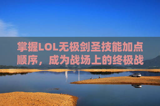 掌握LOL无极剑圣技能加点顺序,成为战场上的终极战士-无极剑圣W技能 掌握LOL无极剑圣技能加点顺序,成为战场上的终极战士-无极剑圣W技能