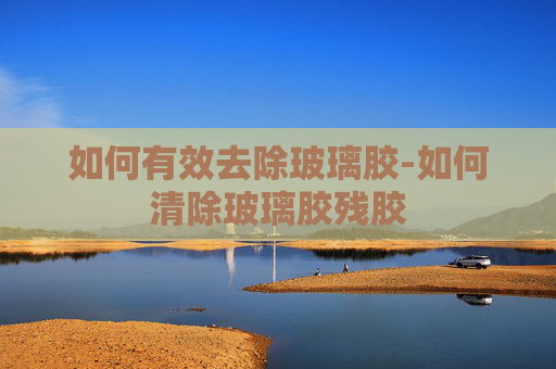 如何有效去除玻璃胶-如何清除玻璃胶残胶 如何有效去除玻璃胶-如何清除玻璃胶残胶