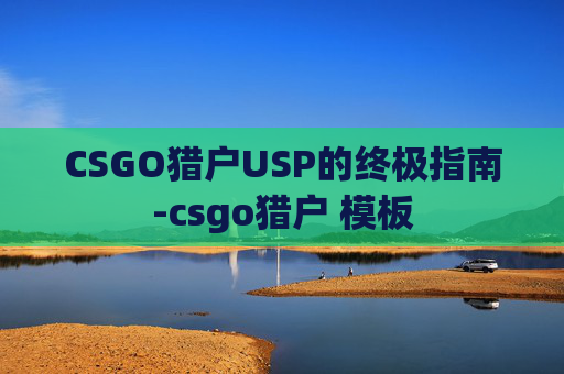CSGO猎户USP的终极指南-csgo猎户 模板
