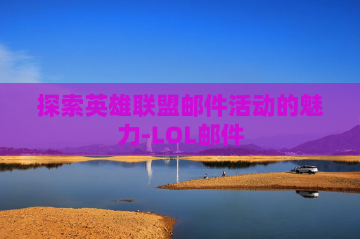 探索英雄联盟邮件活动的魅力-LOL邮件 探索英雄联盟邮件活动的魅力-LOL邮件