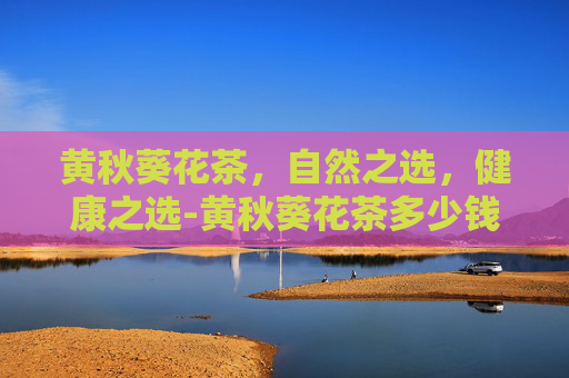 黄秋葵花茶,自然之选,健康之选-黄秋葵花茶多少钱一斤 黄秋葵花茶,自然之选,健康之选-黄秋葵花茶多少钱一斤