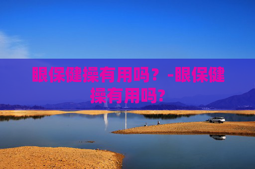 眼保健操有用吗?-眼保健操有用吗? 眼保健操有用吗?-眼保健操有用吗?