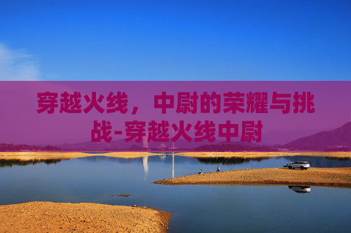 穿越火线,中尉的荣耀与挑战-穿越火线中尉 穿越火线,中尉的荣耀与挑战-穿越火线中尉