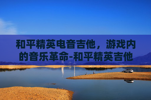和平精英电音吉他，游戏内的音乐革命-和平精英吉他简谱