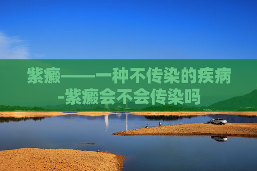 紫癜——一种不传染的疾病-紫癜会不会传染吗