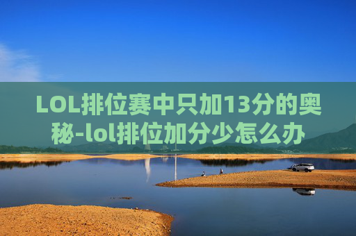 LOL排位赛中只加13分的奥秘-lol排位加分少怎么办 LOL排位赛中只加13分的奥秘-lol排位加分少怎么办