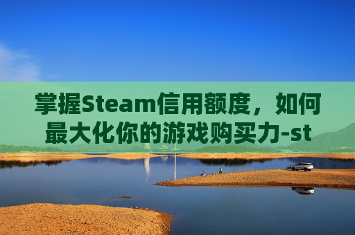 掌握Steam信用额度,如何最大化你的游戏购买力-steam额度限制怎么解除 掌握Steam信用额度,如何最大化你的游戏购买力-steam额度限制怎么解除