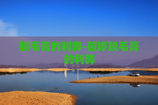 脱毛膏的利弊-薇婷脱毛膏的利弊 脱毛膏的利弊-薇婷脱毛膏的利弊