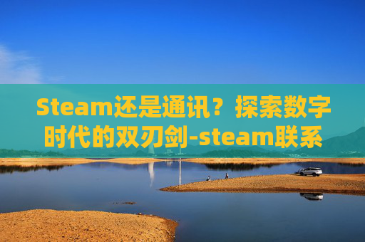 Steam还是通讯？探索数字时代的双刃剑-steam联系信息在哪