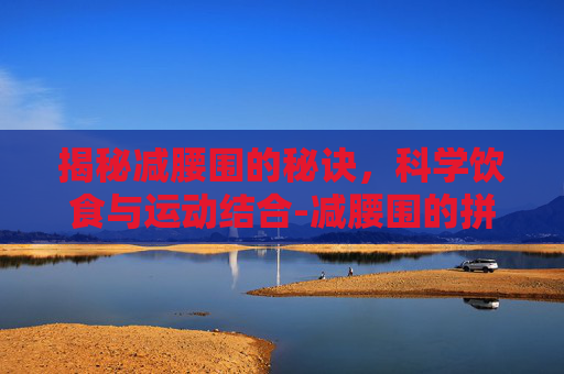 揭秘减腰围的秘诀，科学饮食与运动结合-减腰围的拼音