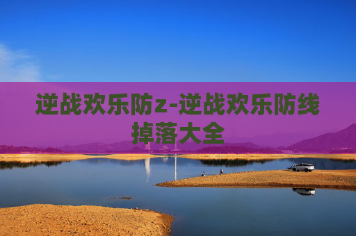 逆战欢乐防z-逆战欢乐防线掉落大全 逆战欢乐防z-逆战欢乐防线掉落大全