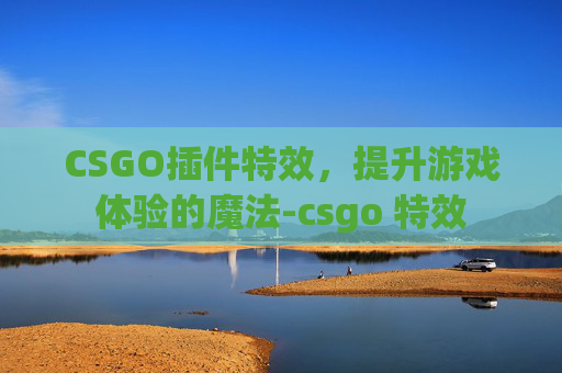 CSGO插件特效，提升游戏体验的魔法-csgo 特效