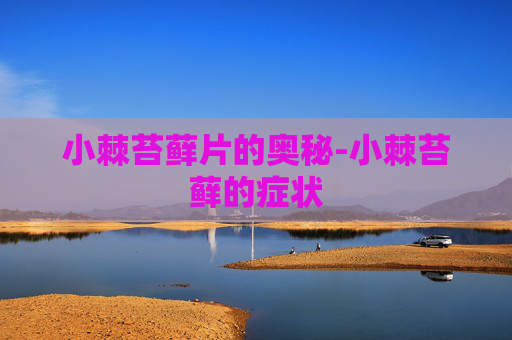 小棘苔藓片的奥秘-小棘苔藓的症状 小棘苔藓片的奥秘-小棘苔藓的症状