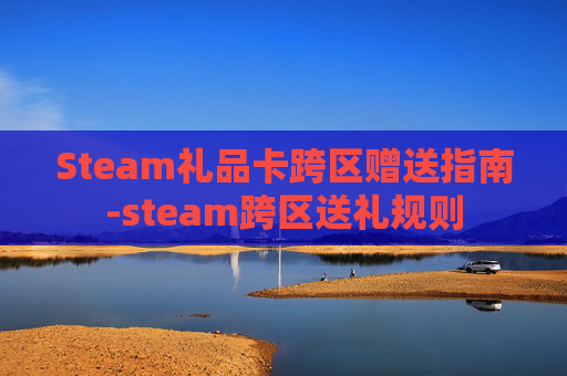 Steam礼品卡跨区赠送指南-steam跨区送礼规则 Steam礼品卡跨区赠送指南-steam跨区送礼规则