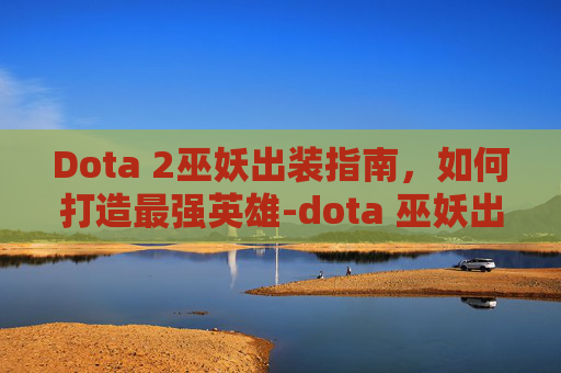 Dota 2巫妖出装指南,如何打造最强英雄-dota 巫妖出装 Dota 2巫妖出装指南,如何打造最强英雄-dota 巫妖出装