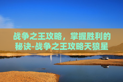 战争之王攻略，掌握胜利的秘诀-战争之王攻略天狼星地平线在哪