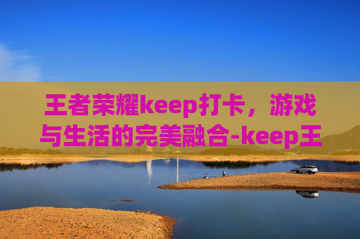 王者荣耀keep打卡，游戏与生活的完美融合-keep王者科技