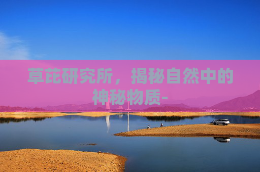 草芘研究所,揭秘自然中的神秘物质- 草芘研究所,揭秘自然中的神秘物质-