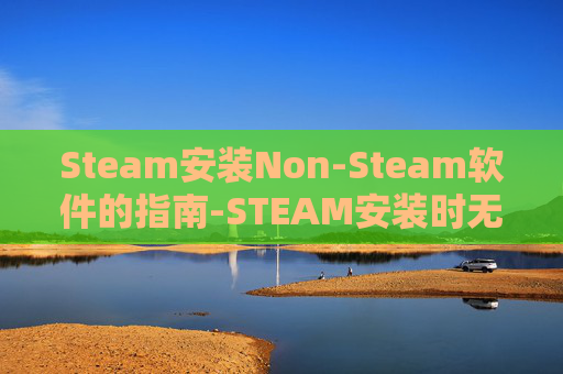 Steam安装Non-Steam软件的指南-STEAM安装时无互联网连接 Steam安装Non-Steam软件的指南-STEAM安装时无互联网连接