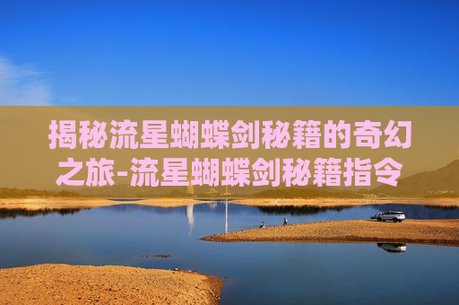 揭秘流星蝴蝶剑秘籍的奇幻之旅-流星蝴蝶剑秘籍指令