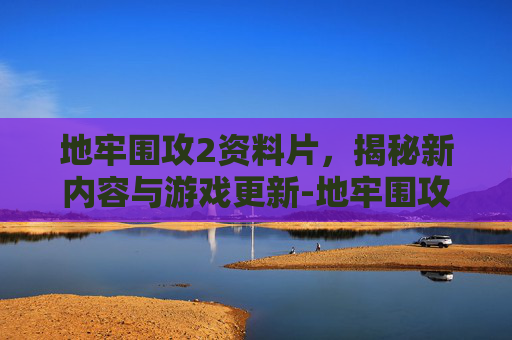 地牢围攻2资料片,揭秘新内容与游戏更新-地牢围攻2资料片最强队伍 地牢围攻2资料片,揭秘新内容与游戏更新-地牢围攻2资料片最强队伍