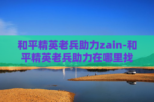 和平精英老兵助力zain-和平精英老兵助力在哪里找