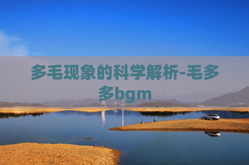 多毛现象的科学解析-毛多多bgm