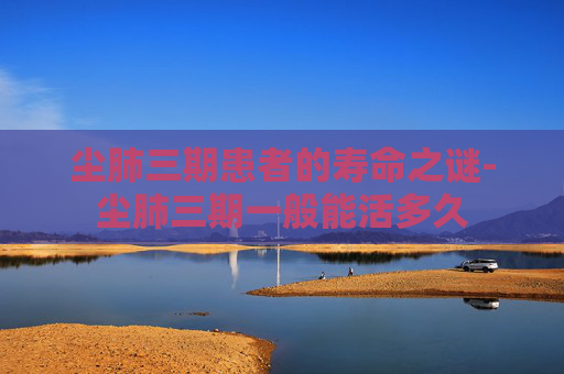 尘肺三期患者的寿命之谜-尘肺三期一般能活多久