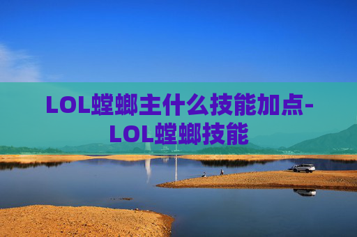 LOL螳螂主什么技能加点-LOL螳螂技能
