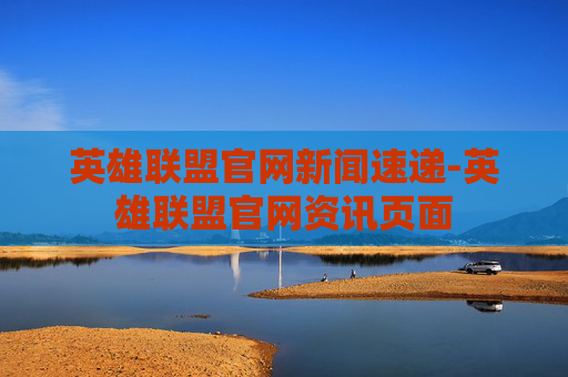 英雄联盟官网新闻速递-英雄联盟官网资讯页面