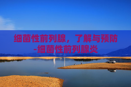 细菌性前列腺，了解与预防-细菌性前列腺炎
