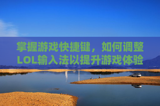 掌握游戏快捷键，如何调整LOL输入法以提升游戏体验-lol打字怎么切换中文