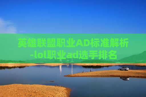 英雄联盟职业AD标准解析-lol职业ad选手排名
