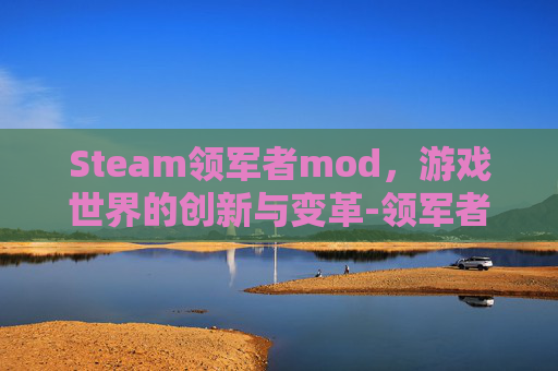 Steam领军者mod，游戏世界的创新与变革-领军者mod创意工坊里叫什么