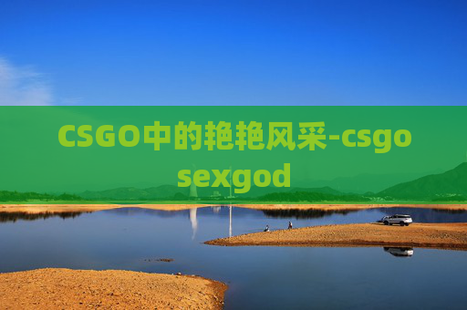 CSGO中的艳艳风采-csgosexgod