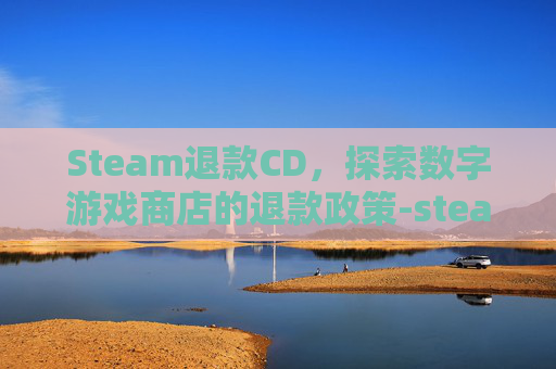 Steam退款CD，探索数字游戏商店的退款政策-steam退款次数有限制吗