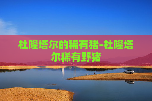 杜隆塔尔的稀有猪-杜隆塔尔稀有野猪