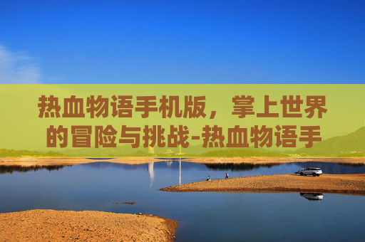 热血物语手机版，掌上世界的冒险与挑战-热血物语手机版下载ios