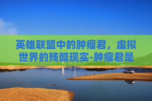 英雄联盟中的肿瘤君，虚拟世界的残酷现实-肿瘤君是什么意思