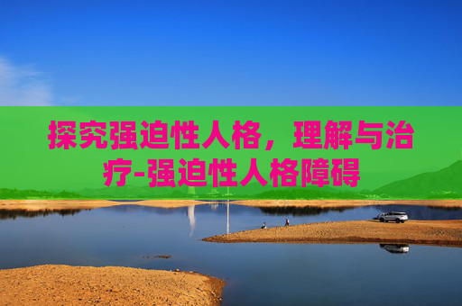 探究强迫性人格，理解与治疗-强迫性人格障碍