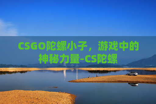 CSGO陀螺小子，游戏中的神秘力量-CS陀螺