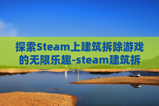 探索Steam上建筑拆除游戏的无限乐趣-steam建筑拆除2018怎么联机