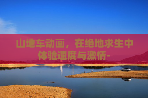 山地车动画，在绝地求生中体验速度与激情-