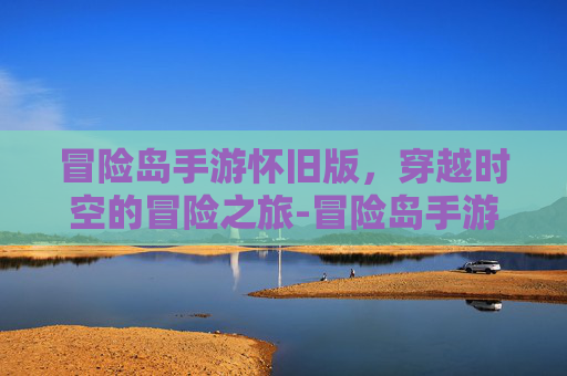 冒险岛手游怀旧版，穿越时空的冒险之旅-冒险岛手游怀旧版攻略