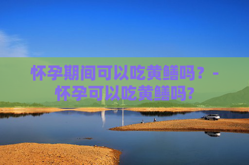 怀孕期间可以吃黄鳝吗？-怀孕可以吃黄鳝吗?